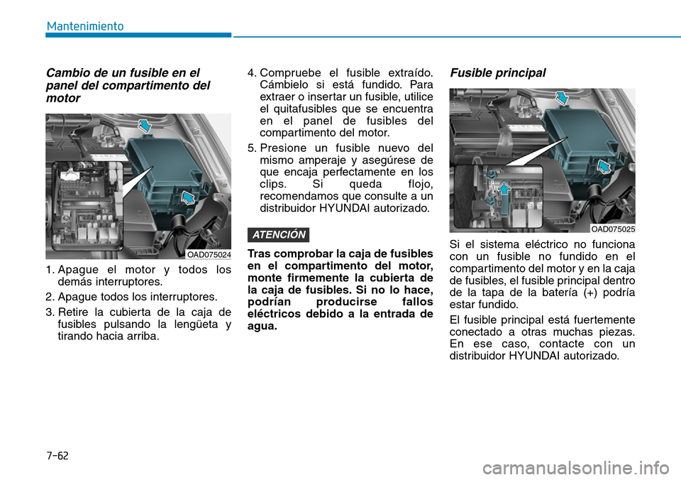 Hyundai Elantra 2017  Manual del propietario (in Spanish) 7-62
Mantenimiento
Cambio de un fusible en el
panel del compartimento del
motor 
1. Apague el motor y todos los
demás interruptores.
2. Apague todos los interruptores.
3. Retire la cubierta de la caj