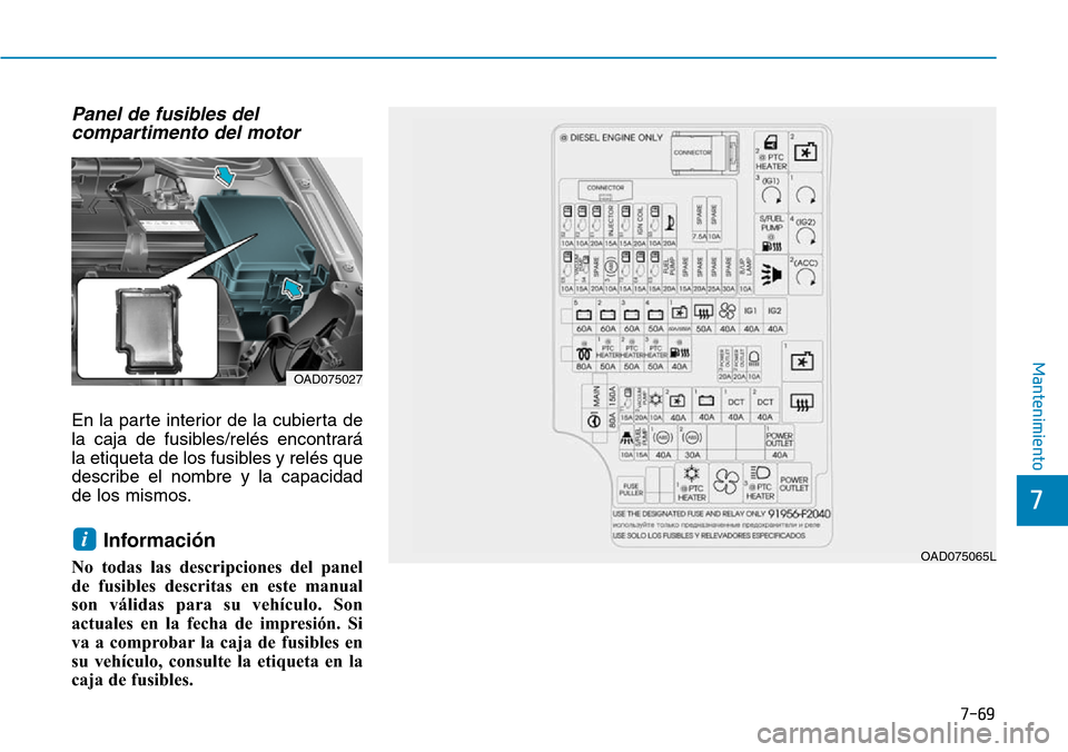 Hyundai Elantra 2017  Manual del propietario (in Spanish) 7-69
7
Mantenimiento
Panel de fusibles del
compartimento del motor 
En la parte interior de la cubierta de
la caja de fusibles/relés encontrará
la etiqueta de los fusibles y relés que
describe el n