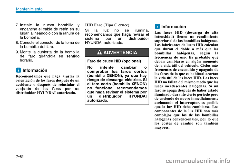 Hyundai Elantra 2017  Manual del propietario (in Spanish) 7-82
Mantenimiento
7. Instale la nueva bombilla y
enganche el cable de retén en su
lugar, alineándolo con la ranura de
la bombilla.
8. Conecte el conector de la toma de
la bombilla del faro.
9. Mont