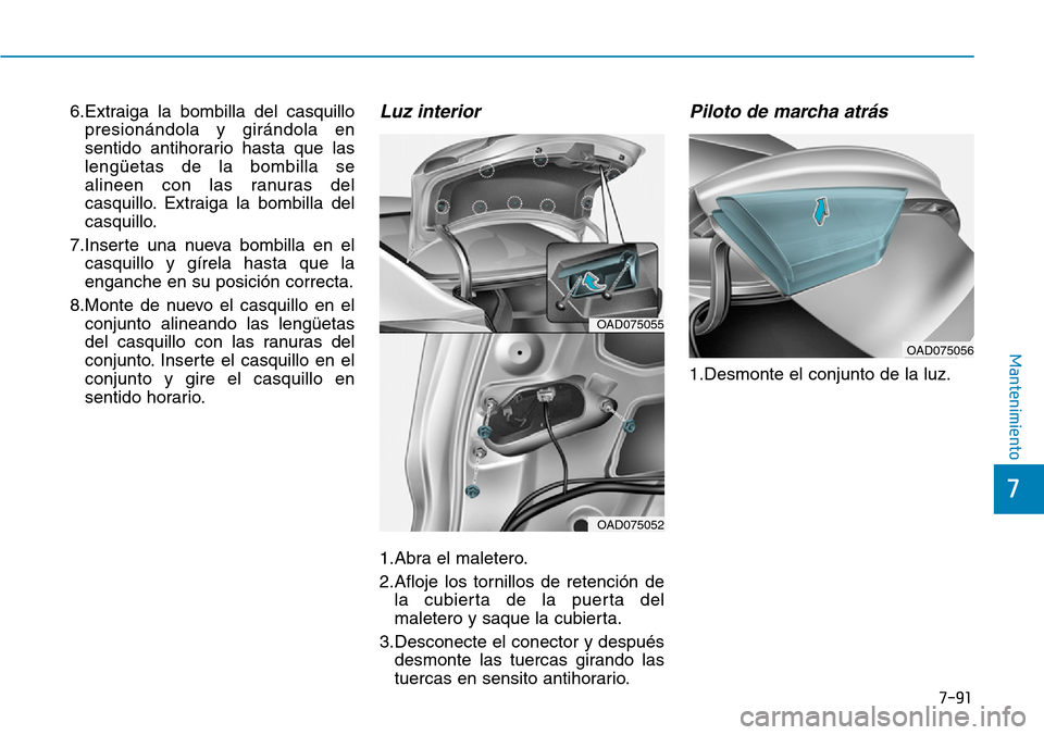 Hyundai Elantra 2017  Manual del propietario (in Spanish) 7-91
7
Mantenimiento
6.Extraiga la bombilla del casquillo
presionándola y girándola en
sentido antihorario hasta que las
lengüetas de la bombilla se
alineen con las ranuras del
casquillo. Extraiga 