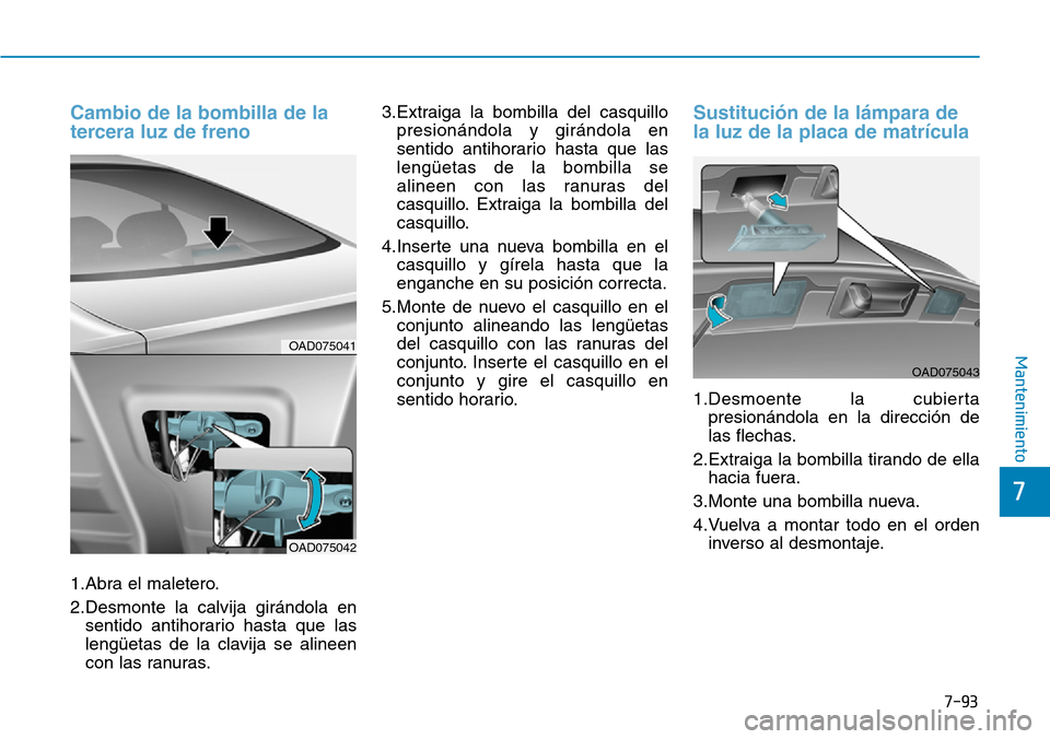 Hyundai Elantra 2017  Manual del propietario (in Spanish) 7-93
7
Mantenimiento
Cambio de la bombilla de la
tercera luz de freno
1.Abra el maletero.
2.Desmonte la calvija girándola en
sentido antihorario hasta que las
lengüetas de la clavija se alineen
con 