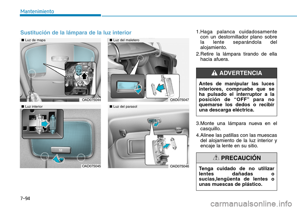 Hyundai Elantra 2017  Manual del propietario (in Spanish) 7-94
Mantenimiento
1.Haga palanca cuidadosamente
con un destornillador plano sobre
la lente separándola del
alojamiento.
2.Retire la lámpara tirando de ella
hacia afuera.
3.Monte una lámpara nueva 
