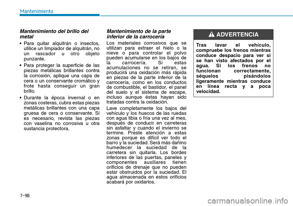 Hyundai Elantra 2017  Manual del propietario (in Spanish) 7-98
Mantenimiento
Mantenimiento del brillo del
metal 
• Para quitar alquitrán o insectos,
utilice un limpiador de alquitrán, no
un rascador u otro objeto
punzante.
• Para proteger la superficie