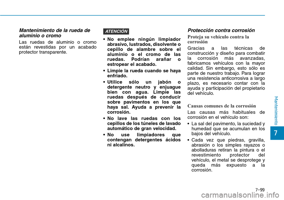 Hyundai Elantra 2017  Manual del propietario (in Spanish) 7-99
7
Mantenimiento
Mantenimiento de la rueda de
aluminio o cromo 
Las ruedas de aluminio o cromo
están revestidas por un acabado
protector transparente.• No emplee ningún limpiador
abrasivo, lus