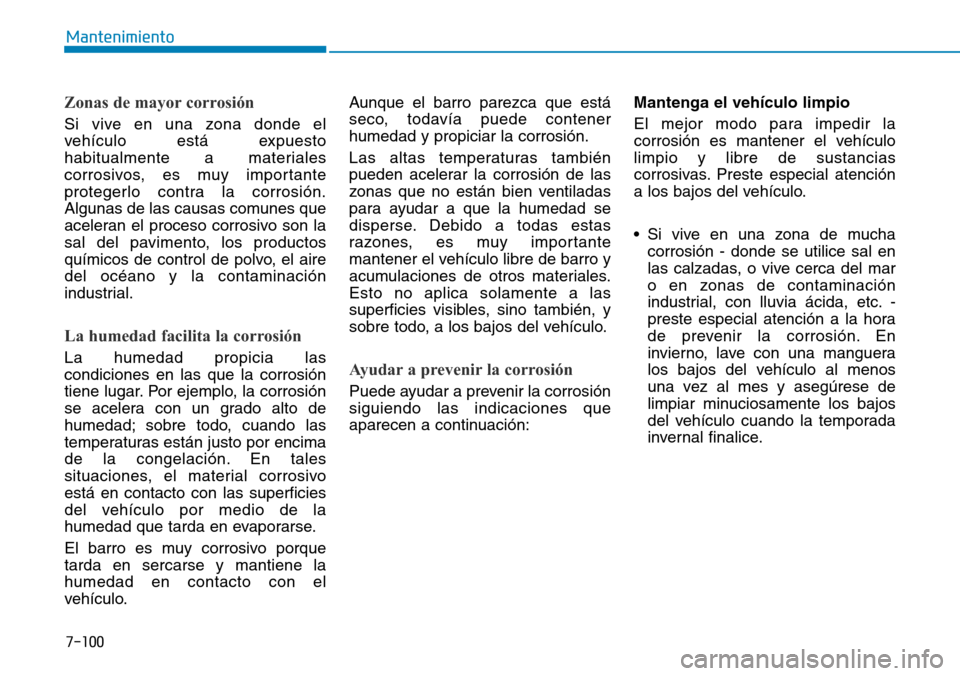 Hyundai Elantra 2017  Manual del propietario (in Spanish) 7-100
Mantenimiento
Zonas de mayor corrosión 
Si vive en una zona donde el
vehículo está expuesto
habitualmente a materiales
corrosivos, es muy importante
protegerlo contra la corrosión.
Algunas d
