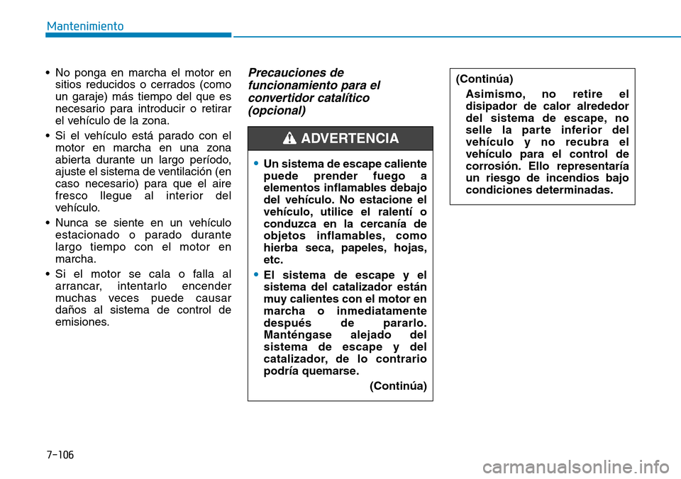 Hyundai Elantra 2017  Manual del propietario (in Spanish) 7-106
Mantenimiento
• No ponga en marcha el motor en
sitios reducidos o cerrados (como
un garaje) más tiempo del que es
necesario para introducir o retirar
el vehículo de la zona.
• Si el vehíc