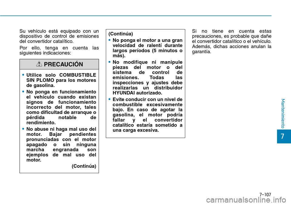 Hyundai Elantra 2017  Manual del propietario (in Spanish) 7-107
7
Mantenimiento
Su vehículo está equipado con un
dispositivo de control de emisiones
del convertidor catalítico.
Por ello, tenga en cuenta las
siguientes indicaciones:Si no tiene en cuenta es