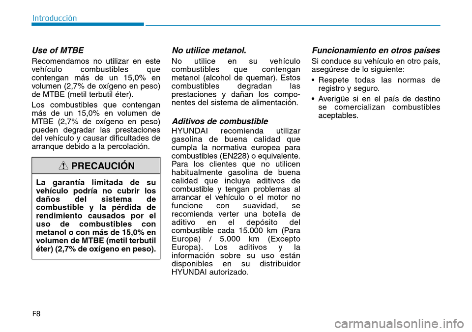 Hyundai Elantra 2017 Manual del propietario (in Spanish) F8
Introducción
Use of MTBE
Recomendamos no utilizar en este
vehículo combustibles que
contengan más de un 15,0% en
volumen (2,7% de oxígeno en peso)
de MTBE (metil terbutil éter).
Los combustibl Hyundai Elantra 2017 Manual del propietario (in Spanish) F8
Introducción
Use of MTBE
Recomendamos no utilizar en este
vehículo combustibles que
contengan más de un 15,0% en
volumen (2,7% de oxígeno en peso)
de MTBE (metil terbutil éter).
Los combustibl