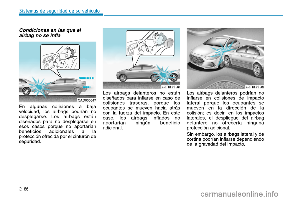 Hyundai Elantra 2017  Manual del propietario (in Spanish) 2-66
Sistemas de seguridad de su vehículo 
Condiciones en las que el
airbag no se infla 
En algunas colisiones a baja
velocidad, los airbags podrían no
desplegarse. Los airbags están
diseñados par