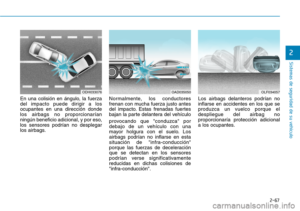 Hyundai Elantra 2017  Manual del propietario (in Spanish) 2-67
Sistemas de seguridad de su vehículo 
2
En una colisión en ángulo, la fuerza
del impacto puede dirigir a los
ocupantes en una dirección donde
los airbags no proporcionarían
ningún beneficio