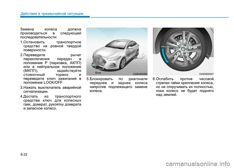 Hyundai Elantra 2017  Инструкция по эксплуатации (in Russian) 6-22
Действия в чрезвычайной ситуации
Замена колеса должна
производиться в следующей
последовательности:
1.Ос