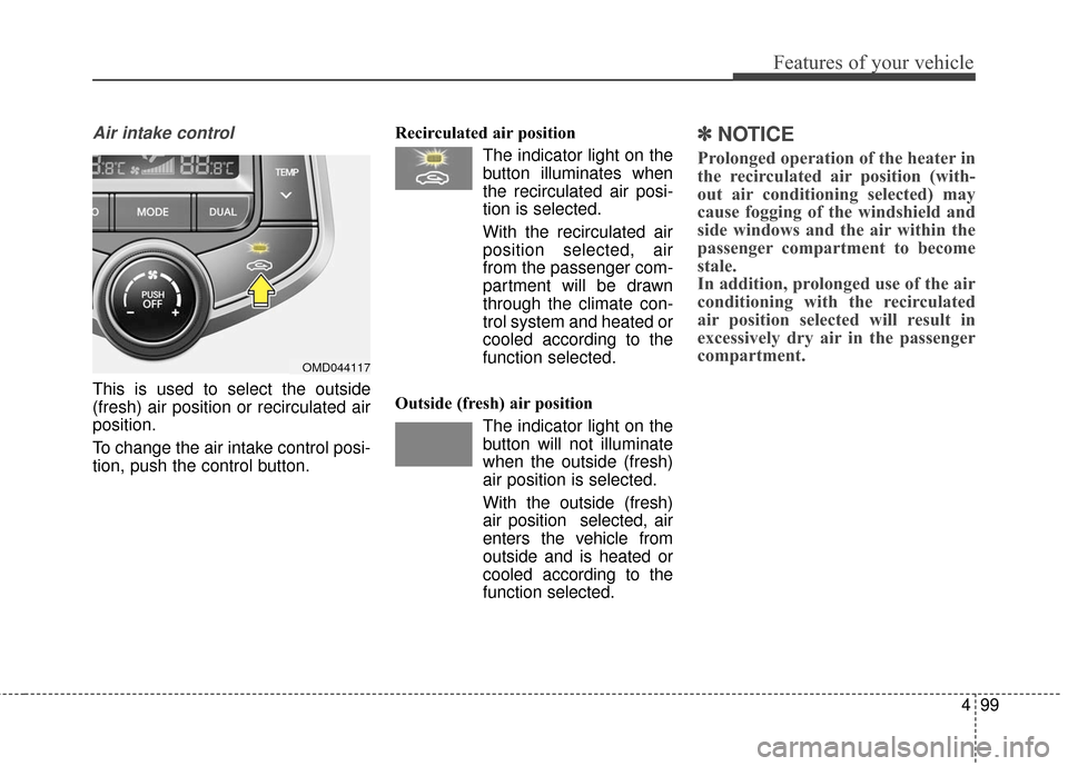 Hyundai Elantra 2016  Owners Manual 499
Features of your vehicle
Air intake control
This is used to select the outside
(fresh) air position or recirculated air
position.
To change the air intake control posi-
tion, push the control butt