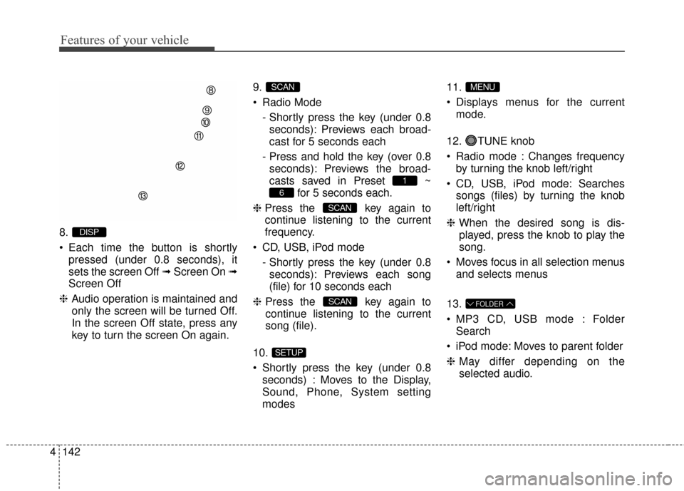 Hyundai Elantra 2016 Owners Manual Features of your vehicle
142
4
8.
Each time the button is shortly
pressed (under 0.8 seconds), it
sets the screen Off ➟ Screen On ➟
Screen Off
❈ Audio operation is maintained and
only the scree Hyundai Elantra 2016 Owners Manual Features of your vehicle
142
4
8.
Each time the button is shortly
pressed (under 0.8 seconds), it
sets the screen Off ➟ Screen On ➟
Screen Off
❈ Audio operation is maintained and
only the scree