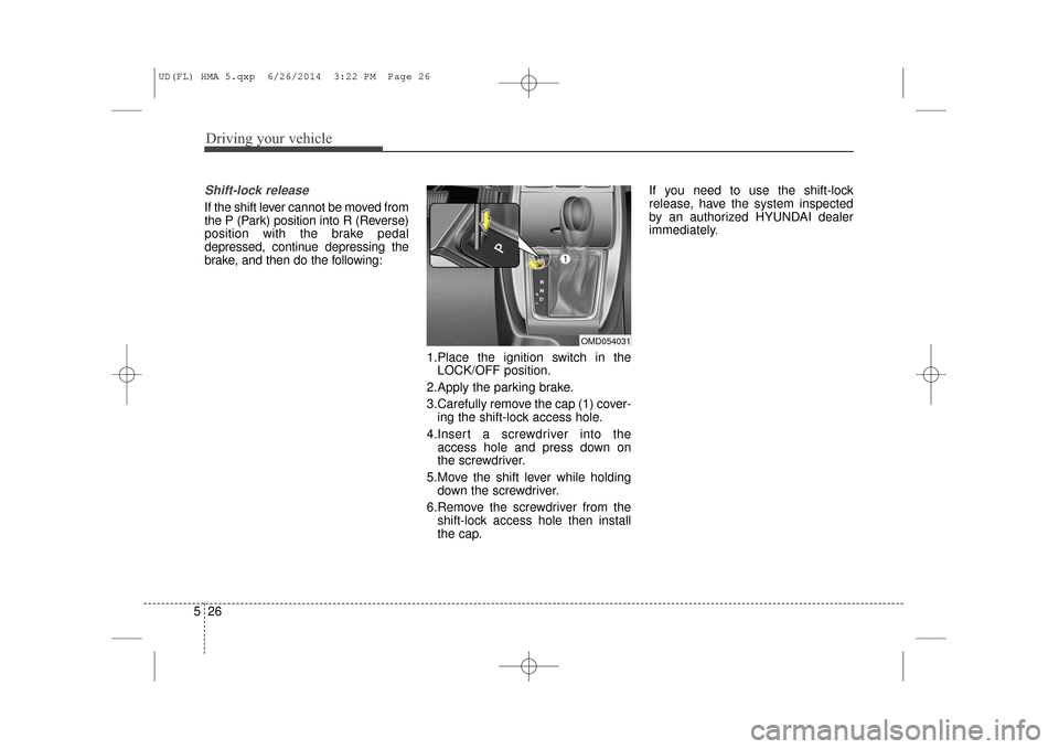 Hyundai Elantra 2016  Owners Manual Driving your vehicle
26
5
Shift-lock release
If the shift lever cannot be moved from
the P (Park) position into R (Reverse)
position with the brake pedal
depressed, continue depressing the
brake, and 
