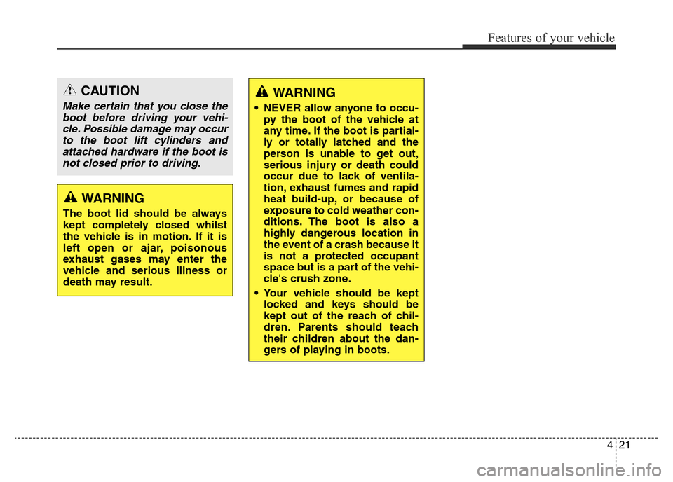 Hyundai Elantra 2016 Owners Manual - RHD (UK. Australia) 421
Features of your vehicle
WARNING
• NEVER allow anyone to occu-
py the boot of the vehicle at
any time. If the boot is partial-
ly or totally latched and the
person is unable to get out,
serious Hyundai Elantra 2016 Owners Manual - RHD (UK. Australia) 421
Features of your vehicle
WARNING
• NEVER allow anyone to occu-
py the boot of the vehicle at
any time. If the boot is partial-
ly or totally latched and the
person is unable to get out,
serious
