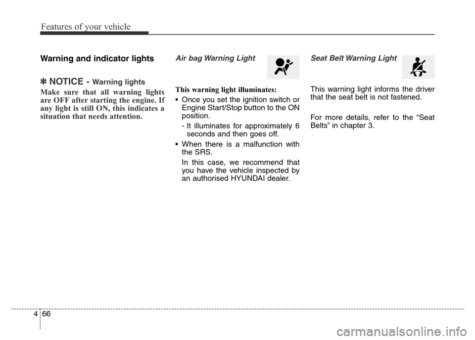 Hyundai Elantra 2016  Owners Manual - RHD (UK. Australia) Features of your vehicle
66 4
Warning and indicator lights
✽NOTICE - Warning lights
Make sure that all warning lights
are OFF after starting the engine. If
any light is still ON, this indicates a
si
