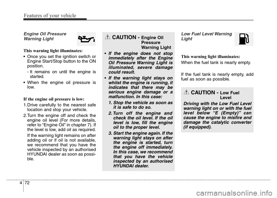 Hyundai Elantra 2016  Owners Manual - RHD (UK. Australia) Features of your vehicle
72 4
Engine Oil Pressure
Warning Light
This warning light illuminates:
• Once you set the ignition switch or
Engine Start/Stop button to the ON
position.
- It remains on unt