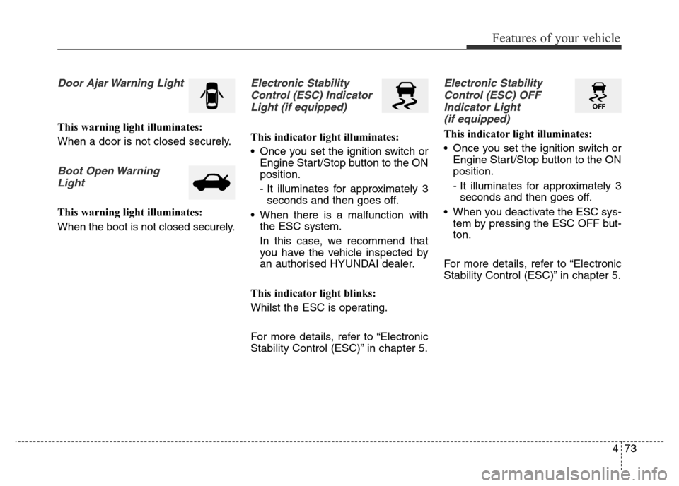 Hyundai Elantra 2016 Owners Manual - RHD (UK. Australia) 473
Features of your vehicle
Door Ajar Warning Light
This warning light illuminates:
When a door is not closed securely.
Boot Open Warning
Light
This warning light illuminates:
When the boot is not cl Hyundai Elantra 2016 Owners Manual - RHD (UK. Australia) 473
Features of your vehicle
Door Ajar Warning Light
This warning light illuminates:
When a door is not closed securely.
Boot Open Warning
Light
This warning light illuminates:
When the boot is not cl