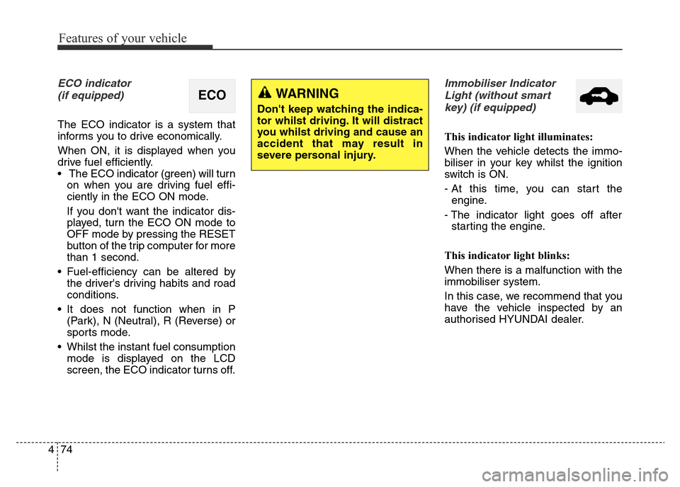 Hyundai Elantra 2016 Owners Manual - RHD (UK. Australia) Features of your vehicle
74 4
ECO indicator
(if equipped)
The ECO indicator is a system that
informs you to drive economically.
When ON, it is displayed when you
drive fuel efficiently.
• The ECO i Hyundai Elantra 2016 Owners Manual - RHD (UK. Australia) Features of your vehicle
74 4
ECO indicator
(if equipped)
The ECO indicator is a system that
informs you to drive economically.
When ON, it is displayed when you
drive fuel efficiently.
• The ECO i