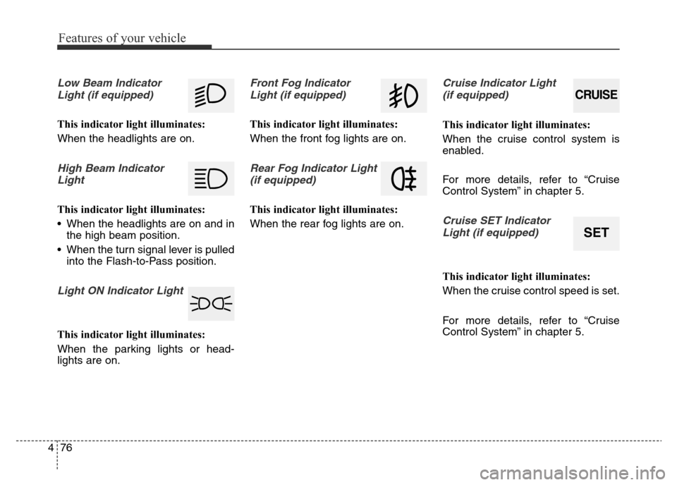 Hyundai Elantra 2016 Owners Manual - RHD (UK. Australia) Features of your vehicle
76 4
Low Beam Indicator
Light (if equipped)
This indicator light illuminates:
When the headlights are on.
High Beam Indicator
Light
This indicator light illuminates:
• When Hyundai Elantra 2016 Owners Manual - RHD (UK. Australia) Features of your vehicle
76 4
Low Beam Indicator
Light (if equipped)
This indicator light illuminates:
When the headlights are on.
High Beam Indicator
Light
This indicator light illuminates:
• When