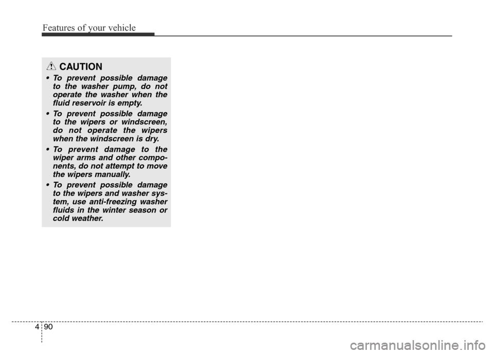 Hyundai Elantra 2016  Owners Manual - RHD (UK. Australia) Features of your vehicle
90 4
CAUTION
• To prevent possible damage
to the washer pump, do not
operate the washer when the
fluid reservoir is empty.
• To prevent possible damage
to the wipers or wi