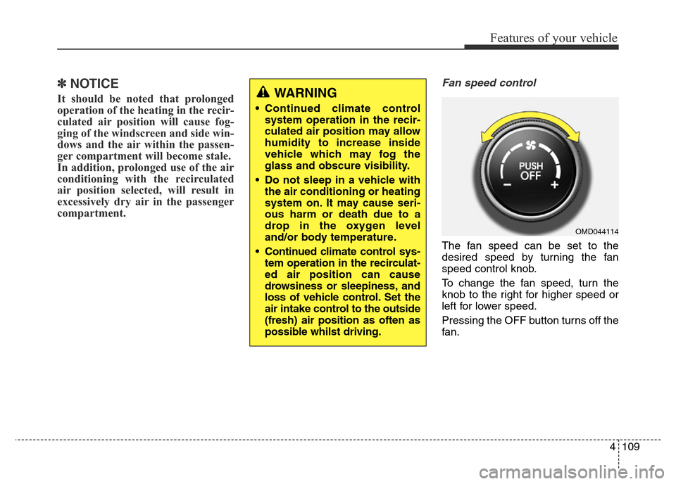 Hyundai Elantra 2016  Owners Manual - RHD (UK. Australia) 4109
Features of your vehicle
✽NOTICE
It should be noted that prolonged
operation of the heating in the recir-
culated air position will cause fog-
ging of the windscreen and side win-
dows and the 