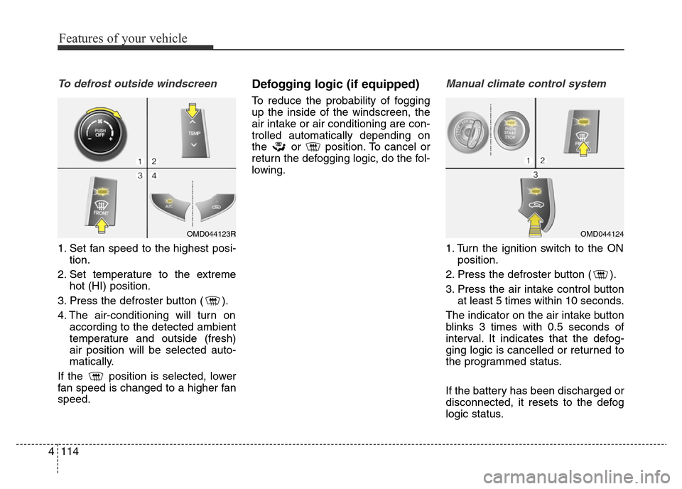 Hyundai Elantra 2016  Owners Manual - RHD (UK. Australia) Features of your vehicle
114 4
To defrost outside windscreen  
1. Set fan speed to the highest posi-
tion.
2. Set temperature to the extreme
hot (HI) position.
3. Press the defroster button ( ).
4. Th
