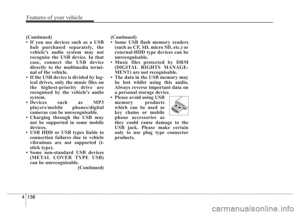 Hyundai Elantra 2016  Owners Manual - RHD (UK. Australia) Features of your vehicle
138 4
(Continued)
• If you use devices such as a USB
hub purchased separately, the
vehicle’s audio system may not
recognise the USB device. In that
case, connect the USB d