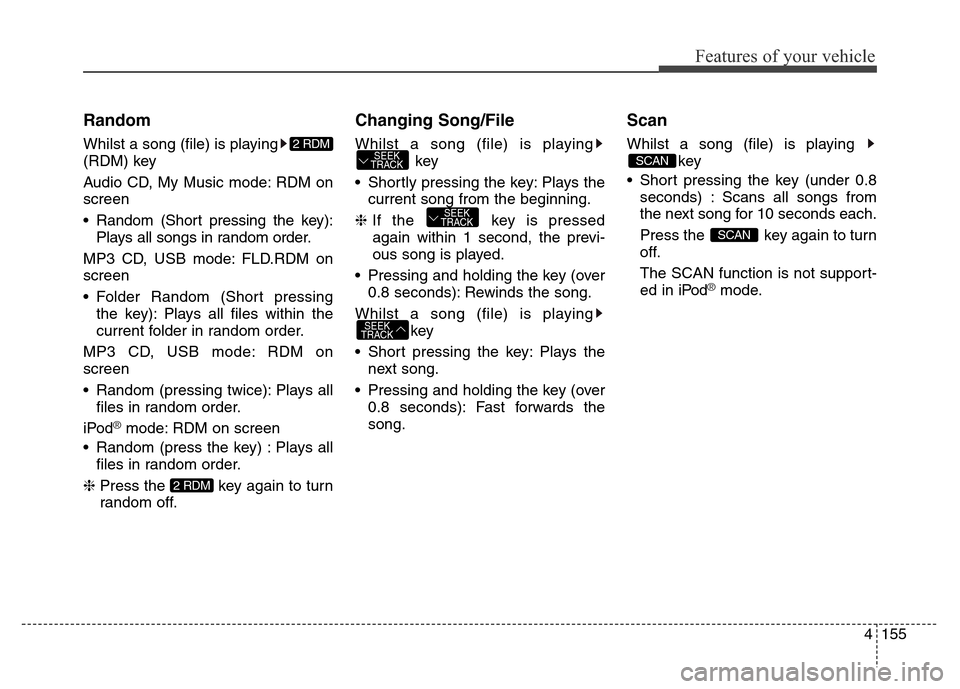 Hyundai Elantra 2016  Owners Manual - RHD (UK. Australia) 4155
Features of your vehicle
Random
Whilst a song (file) is playing
(RDM) key
Audio CD, My Music mode: RDM on
screen
• Random (Short pressing the key):
Plays all songs in random order.
MP3 CD, USB 