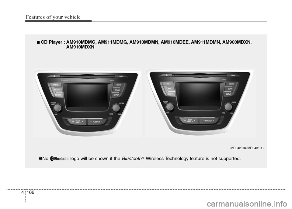 Hyundai Elantra 2016  Owners Manual - RHD (UK. Australia) Features of your vehicle
166 4
■ CD Player : AM910MDMG, AM911MDMG, AM910MDMN, AM910MDEE, AM911MDMN, AM900MDXN,
AM910MDXN
❋No  logo will be shown if the 
Bluetooth®Wireless Technology feature is n