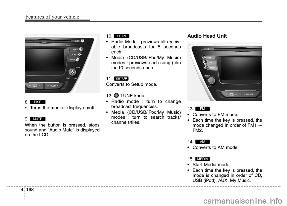 Hyundai Elantra 2016  Owners Manual - RHD (UK. Australia) Features of your vehicle
168 4
8.
• Turns the monitor display on/off.
9.
When the button is pressed, stops
sound and "Audio Mute" is displayed
on the LCD.10.
• Radio Mode : previews all receiv-
ab