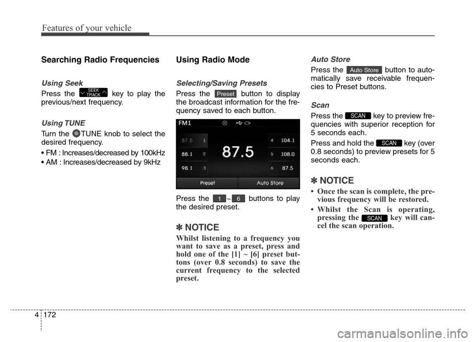 Hyundai Elantra 2016  Owners Manual - RHD (UK. Australia) Features of your vehicle
172 4
Searching Radio Frequencies
Using Seek
Press the  key to play the
previous/next frequency.
Using TUNE
Turn the  TUNE knob to select the
desired frequency.
• FM : Incre