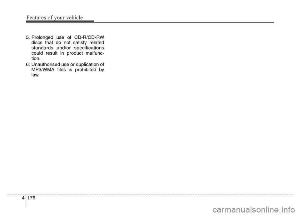Hyundai Elantra 2016  Owners Manual - RHD (UK. Australia) Features of your vehicle
176 4
5. Prolonged use of CD-R/CD-RW
discs that do not satisfy related
standards and/or specifications
could result in product malfunc-
tion.
6. Unauthorised use or duplicatio