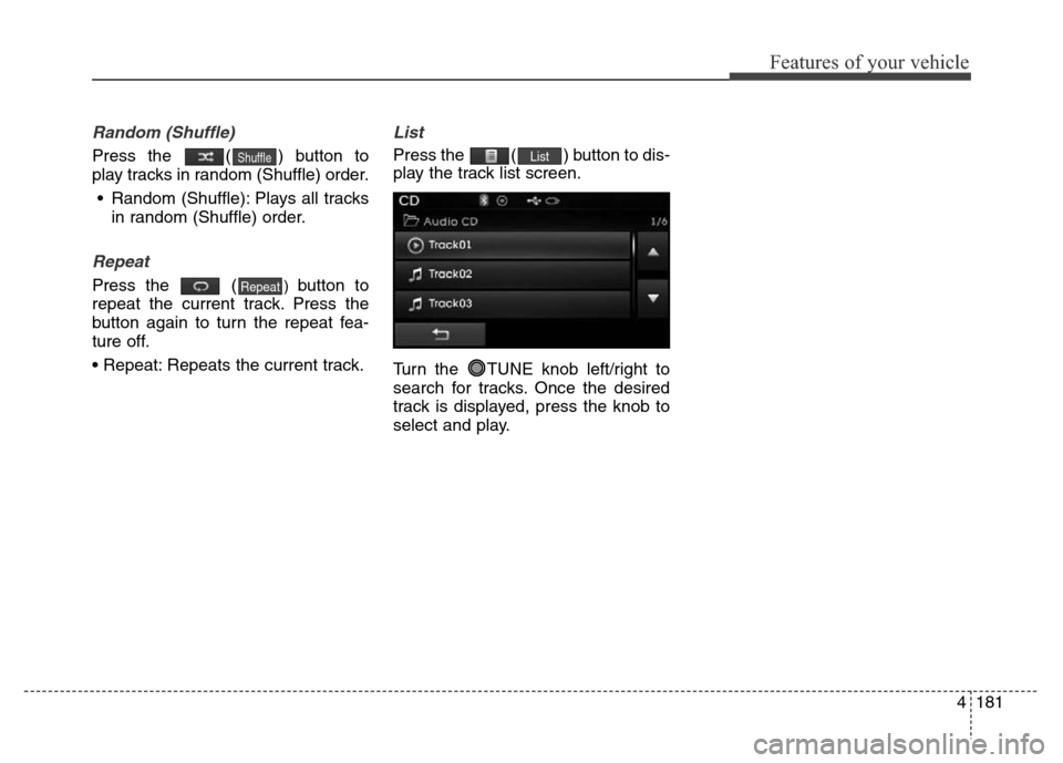 Hyundai Elantra 2016  Owners Manual - RHD (UK. Australia) 4181
Features of your vehicle
Random (Shuffle)
Press the  ( ) button to
play tracks in random (Shuffle) order.
• Random (Shuffle): Plays all tracks
in random (Shuffle) order.
Repeat
Press the  () bu