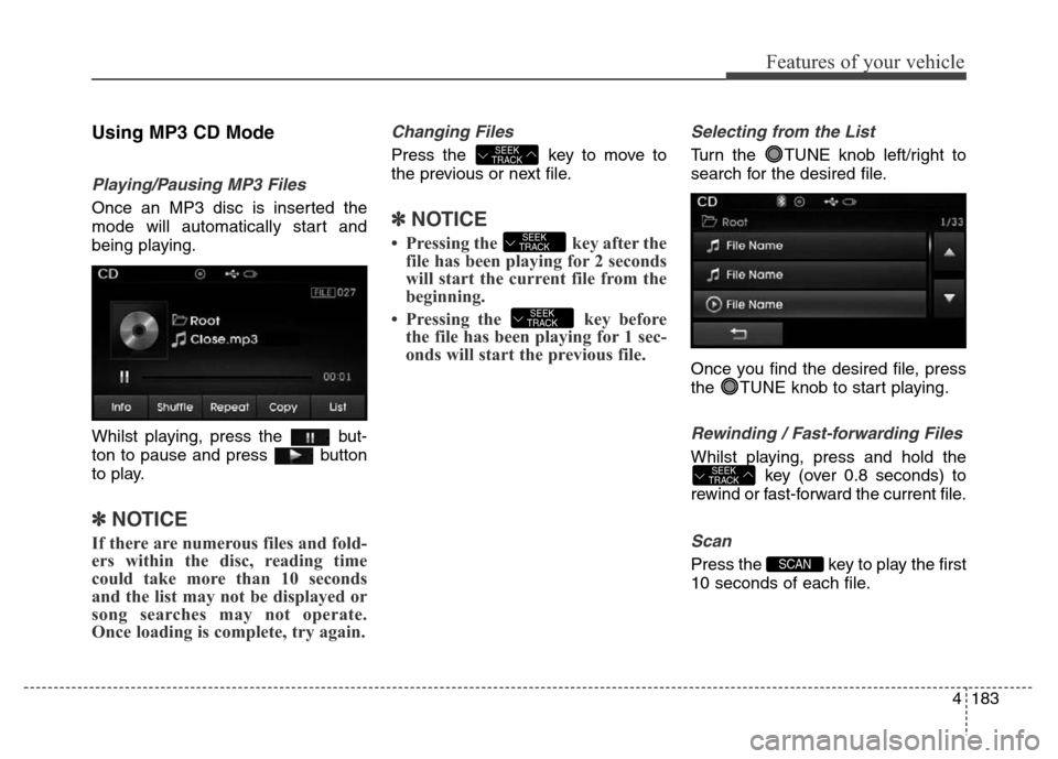Hyundai Elantra 2016  Owners Manual - RHD (UK. Australia) 4183
Features of your vehicle
Using MP3 CD Mode
Playing/Pausing MP3 Files
Once an MP3 disc is inserted the
mode will automatically start and
being playing.
Whilst playing, press the  but-
ton to pause