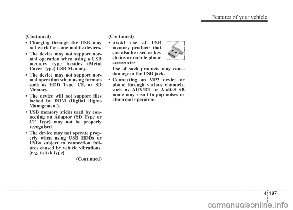 Hyundai Elantra 2016  Owners Manual - RHD (UK. Australia) 4187
Features of your vehicle
(Continued)
• Charging through the USB may
not work for some mobile devices.
• The device may not support nor-
mal operation when using a USB
memory type besides (Met