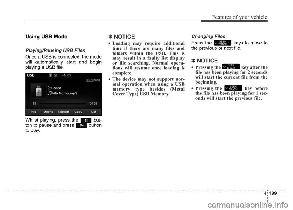 Hyundai Elantra 2016  Owners Manual - RHD (UK. Australia) 4189
Features of your vehicle
Using USB Mode
Playing/Pausing USB Files
Once a USB is connected, the mode
will automatically start and begin
playing a USB file.
Whilst playing, press the  but-
ton to p