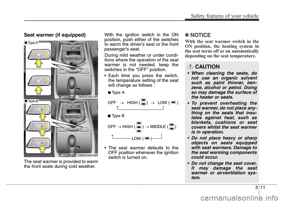 Hyundai Elantra 2016 Owners Manual - RHD (UK. Australia) 311
Safety features of your vehicle
Seat warmer (if equipped)
The seat warmer is provided to warm
the front seats during cold weather.With the ignition switch in the ON
position, push either of the sw Hyundai Elantra 2016 Owners Manual - RHD (UK. Australia) 311
Safety features of your vehicle
Seat warmer (if equipped)
The seat warmer is provided to warm
the front seats during cold weather.With the ignition switch in the ON
position, push either of the sw