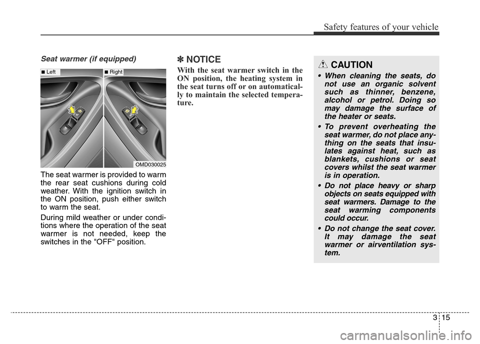 Hyundai Elantra 2016 Owners Manual - RHD (UK. Australia) 315
Safety features of your vehicle
Seat warmer (if equipped)
The seat warmer is provided to warm
the rear seat cushions during cold
weather. With the ignition switch in
the ON position, push either s Hyundai Elantra 2016 Owners Manual - RHD (UK. Australia) 315
Safety features of your vehicle
Seat warmer (if equipped)
The seat warmer is provided to warm
the rear seat cushions during cold
weather. With the ignition switch in
the ON position, push either s