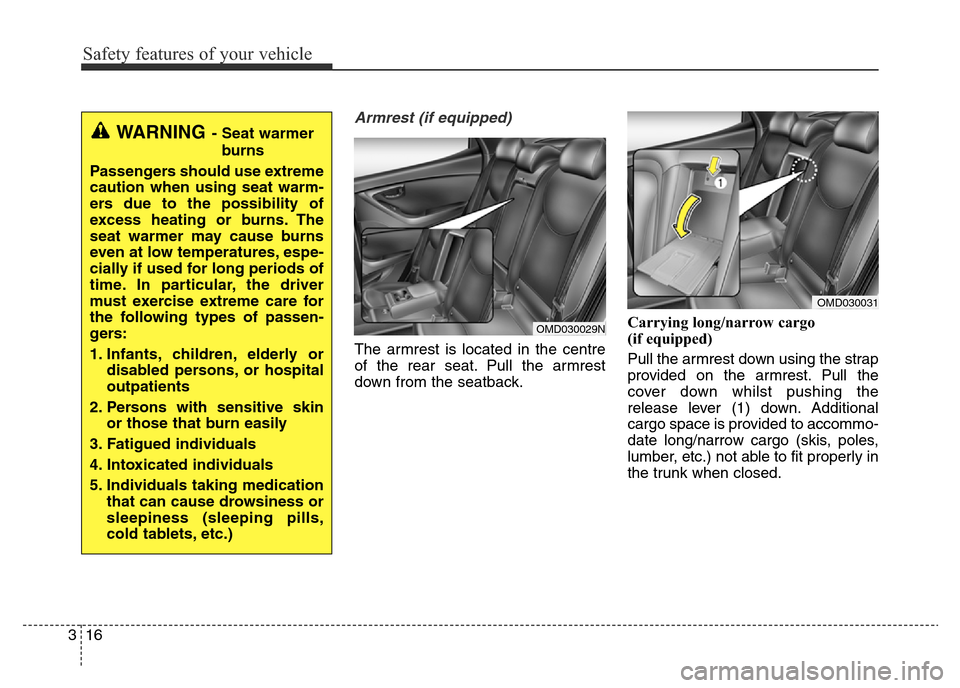 Hyundai Elantra 2016 Owners Manual - RHD (UK. Australia) Safety features of your vehicle
16 3
Armrest (if equipped)
The armrest is located in the centre
of the rear seat. Pull the armrest
down from the seatback.Carrying long/narrow cargo
(if equipped)
Pull Hyundai Elantra 2016 Owners Manual - RHD (UK. Australia) Safety features of your vehicle
16 3
Armrest (if equipped)
The armrest is located in the centre
of the rear seat. Pull the armrest
down from the seatback.Carrying long/narrow cargo
(if equipped)
Pull