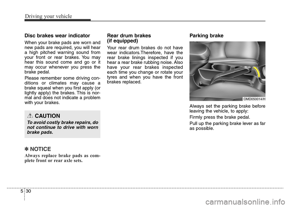 Hyundai Elantra 2016  Owners Manual - RHD (UK. Australia) Driving your vehicle
30 5
Disc brakes wear indicator 
When your brake pads are worn and
new pads are required, you will hear
a high pitched warning sound from
your front or rear brakes. You may
hear t