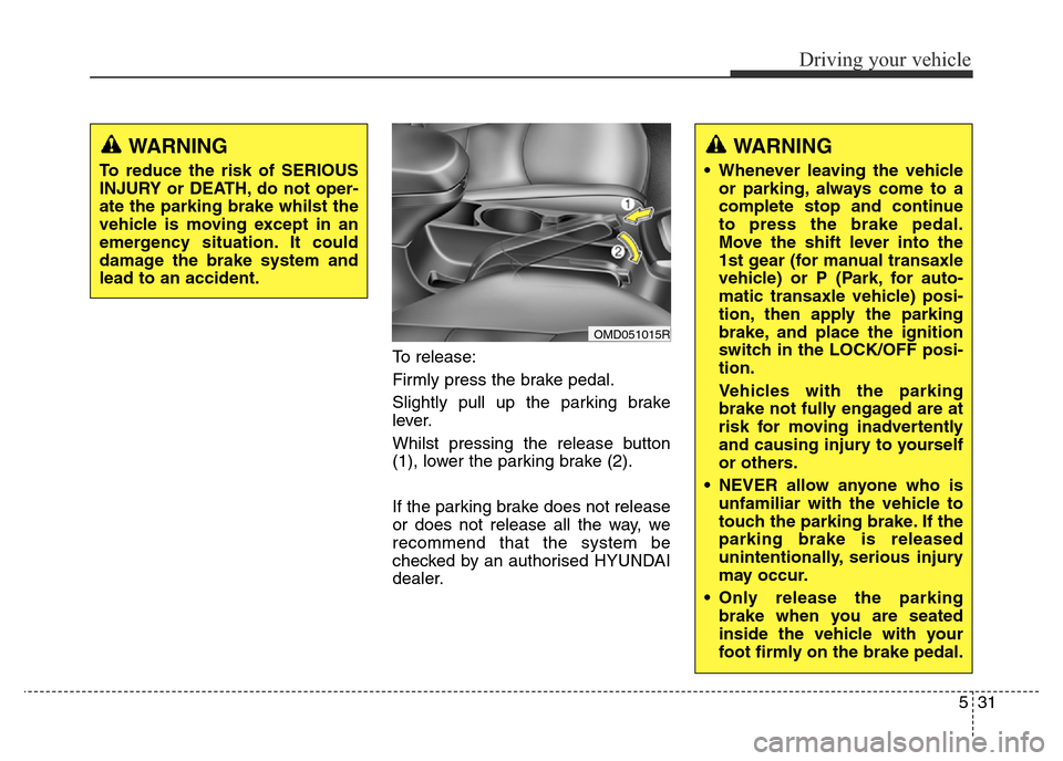 Hyundai Elantra 2016  Owners Manual - RHD (UK. Australia) 531
Driving your vehicle
To release:
Firmly press the brake pedal.
Slightly pull up the parking brake
lever.
Whilst pressing the release button
(1), lower the parking brake (2).
If the parking brake d