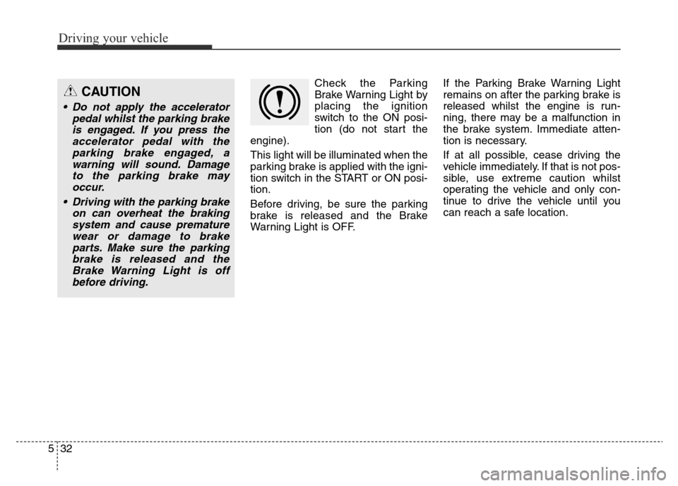 Hyundai Elantra 2016  Owners Manual - RHD (UK. Australia) Driving your vehicle
32 5
Check the Parking
Brake Warning Light by
placing the ignition
switch to the ON posi-
tion (do not start the
engine).
This light will be illuminated when the
parking brake is 