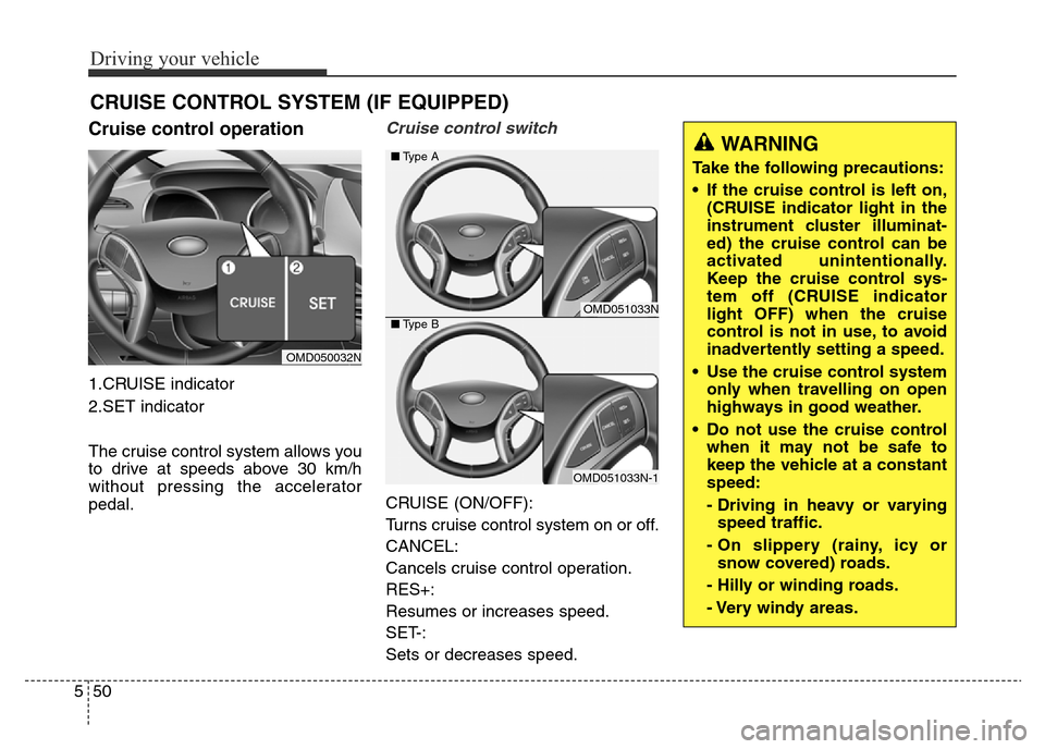 Hyundai Elantra 2016  Owners Manual - RHD (UK. Australia) Driving your vehicle
50 5
Cruise control operation
1.CRUISE indicator
2.SET indicator
The cruise control system allows you
to drive at speeds above 30 km/h
without pressing the accelerator
pedal.
Crui