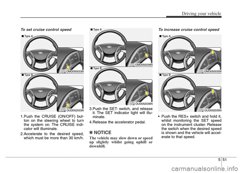 Hyundai Elantra 2016  Owners Manual - RHD (UK. Australia) 551
Driving your vehicle
To set cruise control speed 
1.Push the CRUISE (ON/OFF) but-
ton on the steering wheel to turn
the system on. The CRUISE indi-
cator will illuminate.
2.Accelerate to the desir