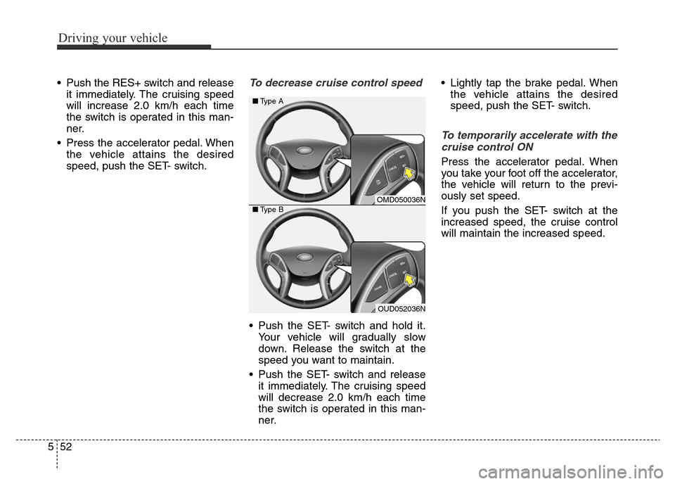 Hyundai Elantra 2016  Owners Manual - RHD (UK. Australia) Driving your vehicle
52 5
• Push the RES+ switch and release
it immediately. The cruising speed
will increase 2.0 km/h each time
the switch is operated in this man-
ner.
• Press the accelerator pe