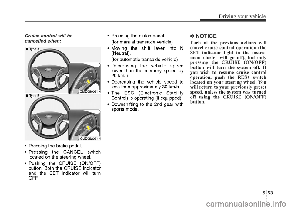 Hyundai Elantra 2016  Owners Manual - RHD (UK. Australia) 553
Driving your vehicle
Cruise control will be
cancelled when:
• Pressing the brake pedal.
• Pressing the CANCEL switch
located on the steering wheel.
• Pushing the CRUISE (ON/OFF)
button. Both