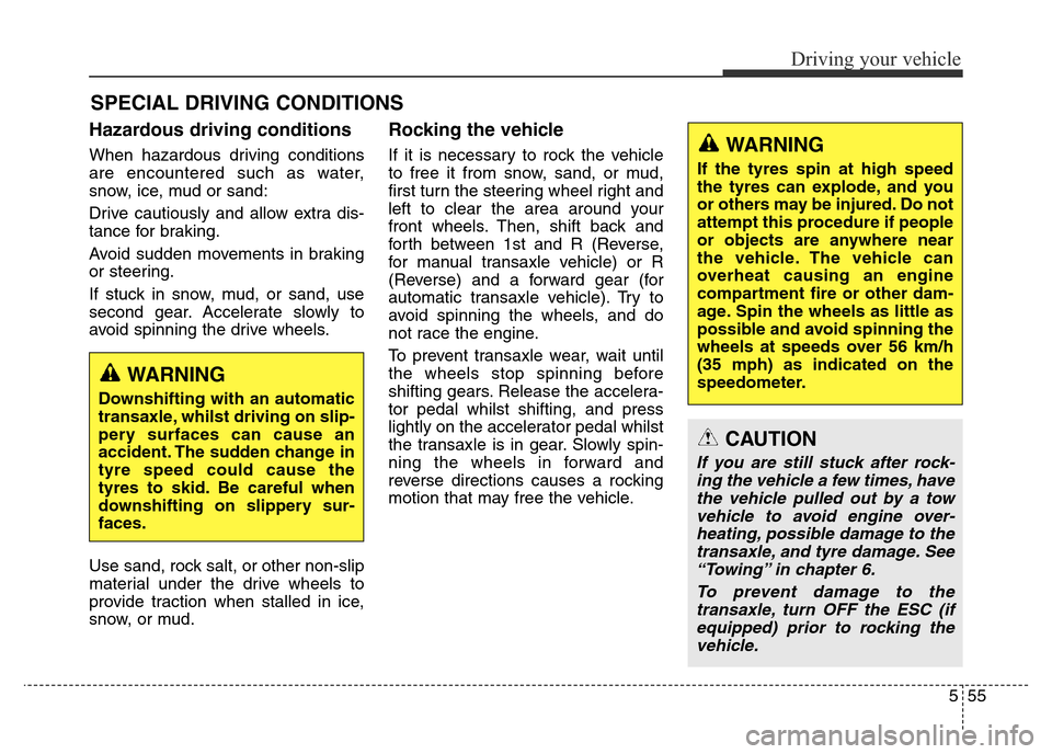 Hyundai Elantra 2016  Owners Manual - RHD (UK. Australia) 555
Driving your vehicle
SPECIAL DRIVING CONDITIONS
Hazardous driving conditions
When hazardous driving conditions
are encountered such as water,
snow, ice, mud or sand:
Drive cautiously and allow ext