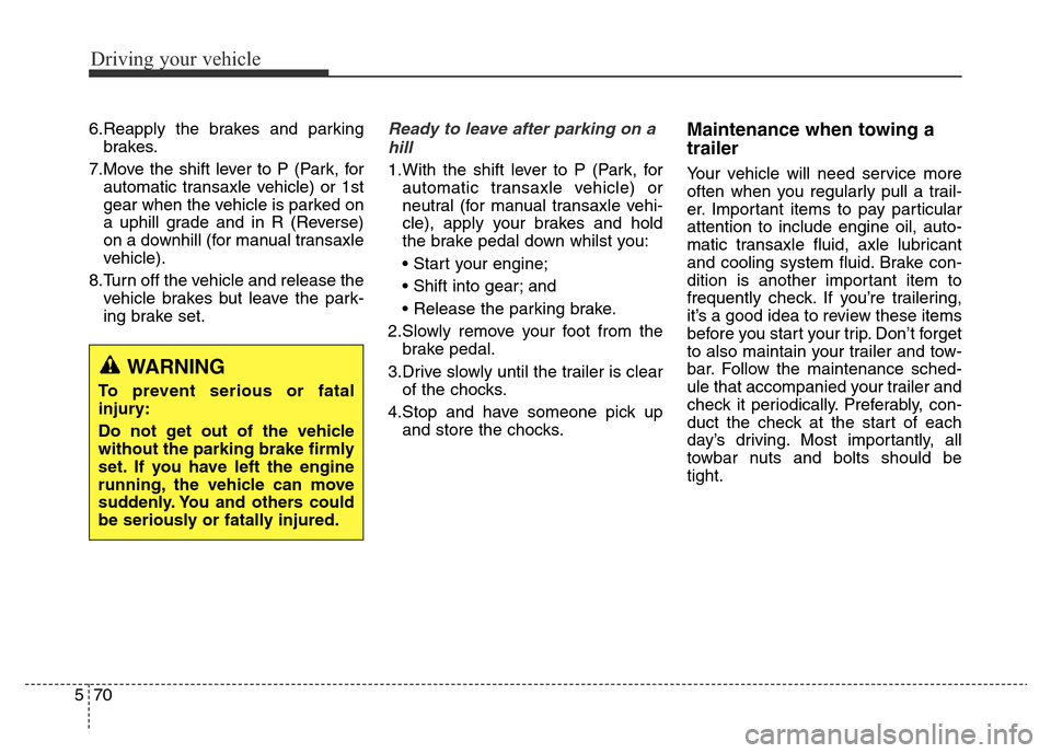 Hyundai Elantra 2016  Owners Manual - RHD (UK. Australia) Driving your vehicle
70 5
6.Reapply the brakes and parking
brakes.
7.Move the shift lever to P (Park, for
automatic transaxle vehicle) or 1st
gear when the vehicle is parked on
a uphill grade and in R