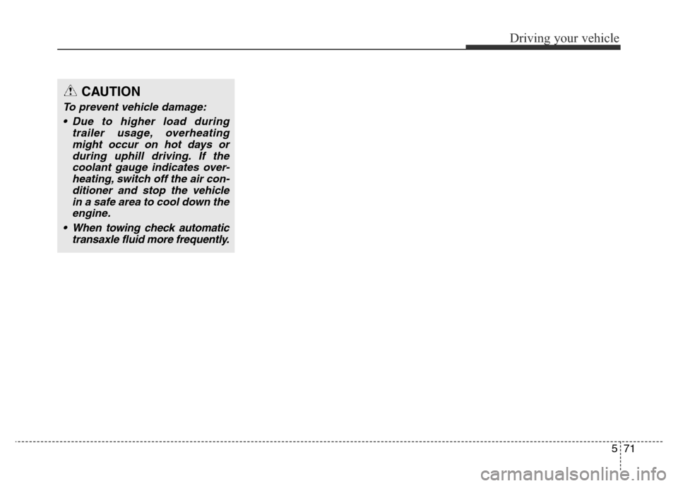 Hyundai Elantra 2016  Owners Manual - RHD (UK. Australia) 571
Driving your vehicle
CAUTION
To prevent vehicle damage:
• Due to higher load during
trailer usage, overheating
might occur on hot days or
during uphill driving. If the
coolant gauge indicates ov